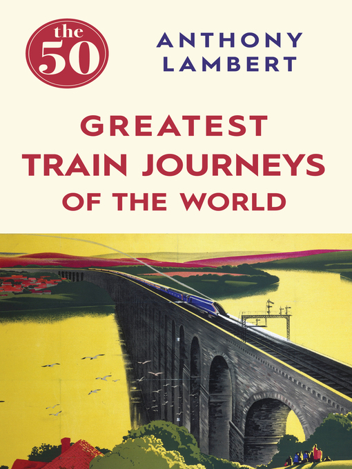 Title details for The 50 Greatest Train Journeys of the World by Anthony Lambert - Available